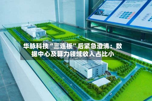华脉科技“三连板	”后紧急澄清：数据中心及算力领域收入占比小-第2张图片