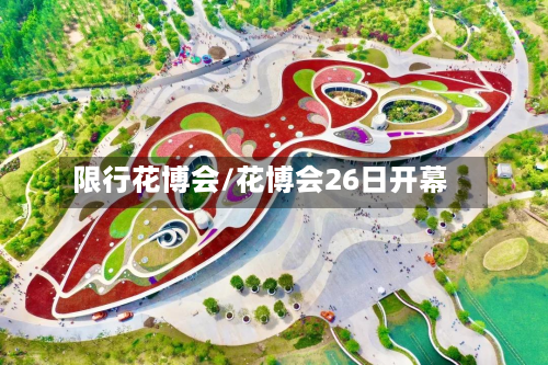 限行花博会/花博会26日开幕-第3张图片
