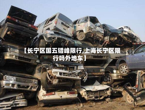 【长宁区国五错峰限行,上海长宁区限行吗外地车】-第3张图片