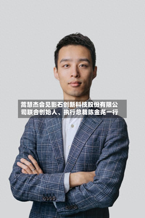 蒿慧杰会见影石创新科技股份有限公司联合创始人	、执行总裁陈金尧一行-第3张图片