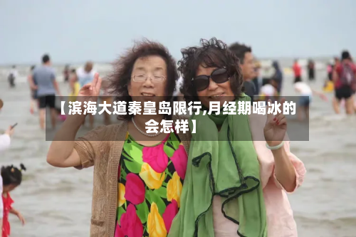 【滨海大道秦皇岛限行,月经期喝冰的会怎样】