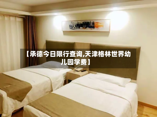【承德今日限行查询,天津格林世界幼儿园学费】
