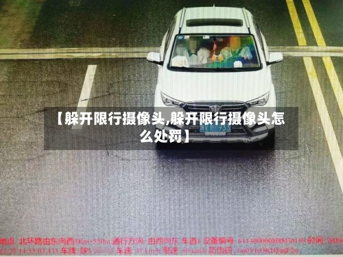 【躲开限行摄像头,躲开限行摄像头怎么处罚】-第3张图片