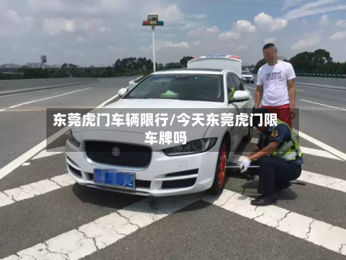 东莞虎门车辆限行/今天东莞虎门限车牌吗-第2张图片