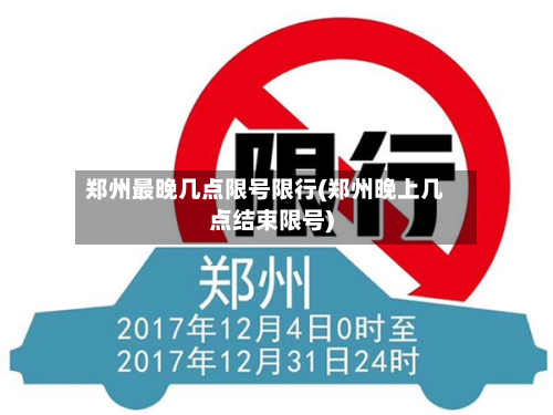 郑州最晚几点限号限行(郑州晚上几点结束限号)-第2张图片