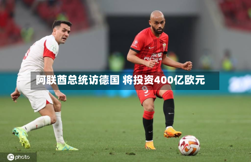 阿联酋总统访德国 将投资400亿欧元