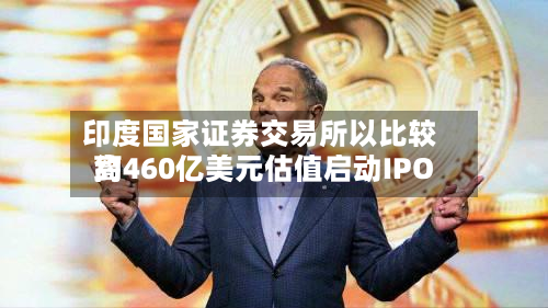 印度国家证券交易所以比较高约460亿美元估值启动IPO