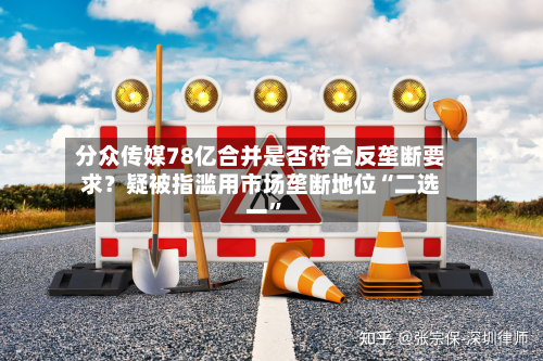 分众传媒78亿合并是否符合反垄断要求？疑被指滥用市场垄断地位“二选一”