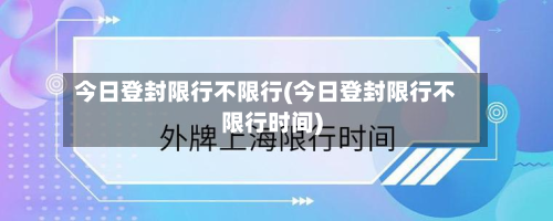 今日登封限行不限行(今日登封限行不限行时间)