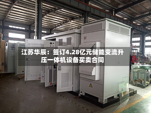 江苏华辰：签订4.28亿元储能变流升压一体机设备买卖合同-第3张图片
