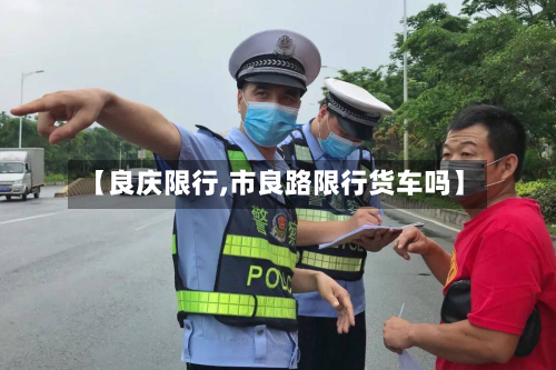 【良庆限行,市良路限行货车吗】