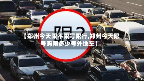 【郑州今天限不限号限行,郑州今天限号吗限多少号外地车】-第2张图片
