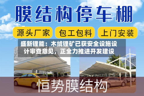 盛新锂能：木绒锂矿已获安全设施设计审查意见，正全力推进开发建设