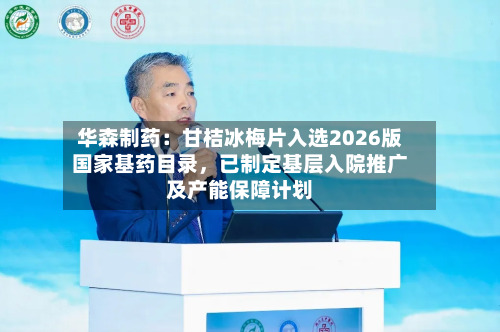 华森制药：甘桔冰梅片入选2026版国家基药目录，已制定基层入院推广及产能保障计划
