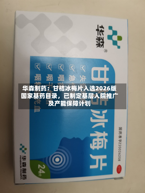 华森制药：甘桔冰梅片入选2026版国家基药目录	，已制定基层入院推广及产能保障计划-第2张图片