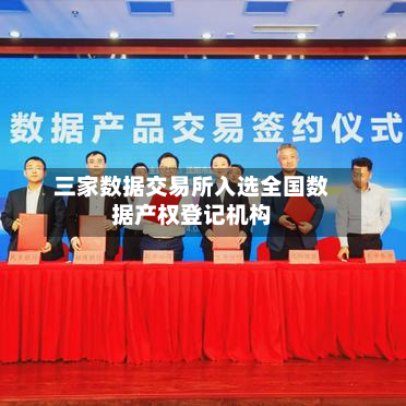 三家数据交易所入选全国数据产权登记机构-第3张图片