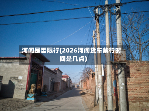 河间是否限行(2026河间货车禁行时间是几点)-第3张图片