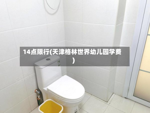 14点限行(天津格林世界幼儿园学费)-第2张图片