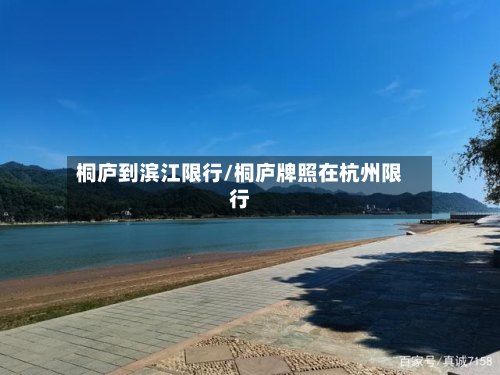 桐庐到滨江限行/桐庐牌照在杭州限行
