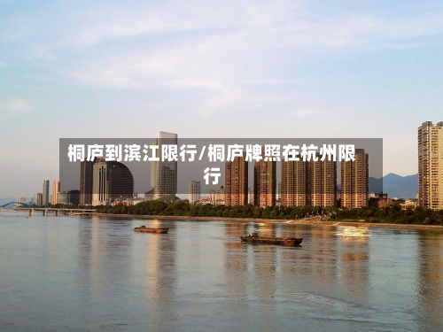 桐庐到滨江限行/桐庐牌照在杭州限行-第2张图片