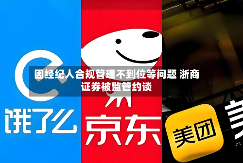 因经纪人合规管理不到位等问题 浙商证券被监管约谈