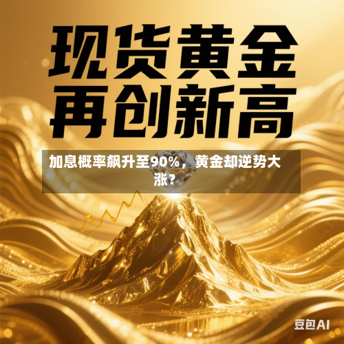 加息概率飙升至90%，黄金却逆势大涨？