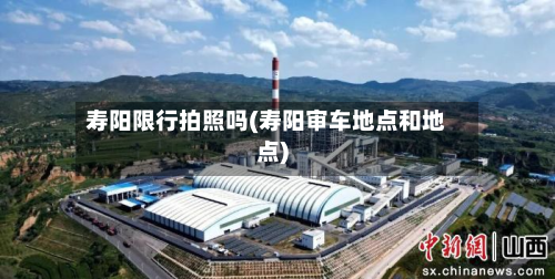 寿阳限行拍照吗(寿阳审车地点和地点)-第2张图片