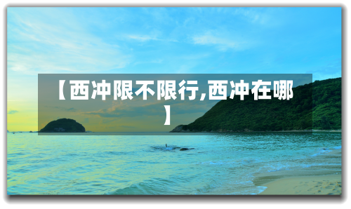【西冲限不限行,西冲在哪】-第3张图片