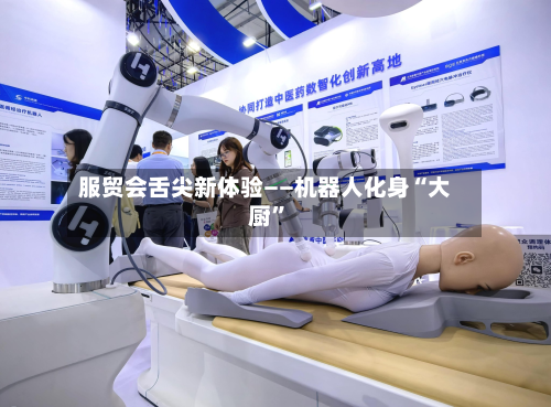 服贸会舌尖新体验——机器人化身“大厨”