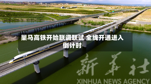 巢马高铁开始联调联试 全线开通进入倒计时