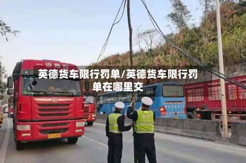 英德货车限行罚单/英德货车限行罚单在哪里交-第2张图片