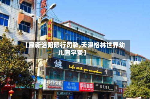 【最新洛阳限行罚款,天津格林世界幼儿园学费】-第3张图片