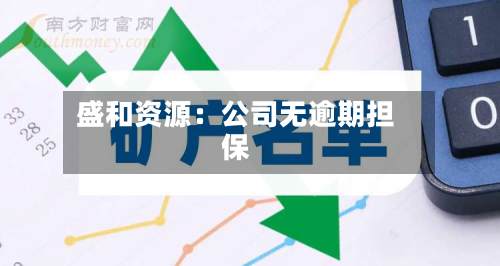 盛和资源：公司无逾期担保-第1张图片