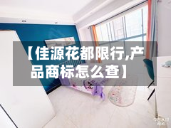 【佳源花都限行,产品商标怎么查】