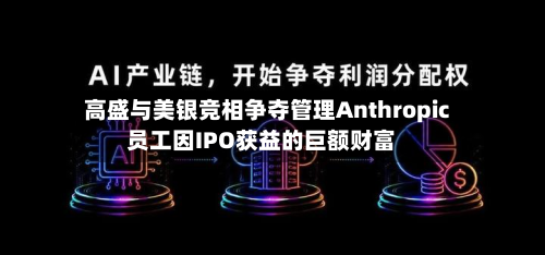 高盛与美银竞相争夺管理Anthropic员工因IPO获益的巨额财富-第2张图片