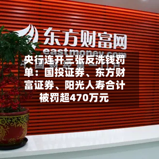 央行连开三张反洗钱罚单：国投证券、东方财富证券、阳光人寿合计被罚超470万元