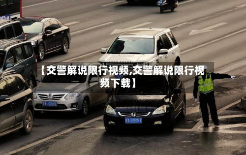 【交警解说限行视频,交警解说限行视频下载】-第2张图片