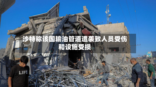 沙特称该国输油管道遭袭致人员受伤和设施受损