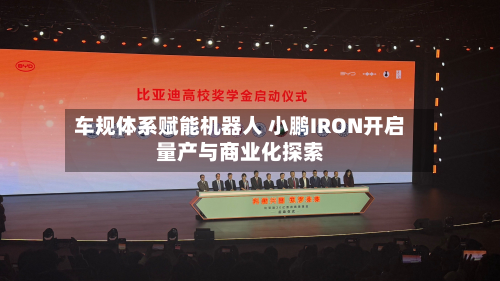 车规体系赋能机器人 小鹏IRON开启量产与商业化探索