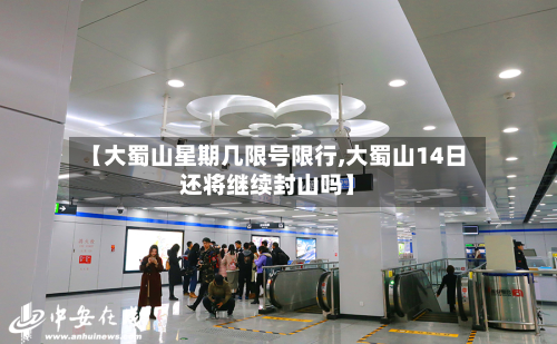 【大蜀山星期几限号限行,大蜀山14日还将继续封山吗】