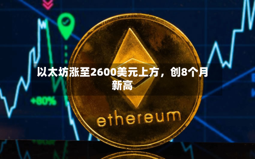 以太坊涨至2600美元上方，创8个月新高-第2张图片