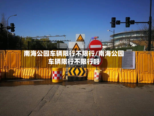 南海公园车辆限行不限行/南海公园车辆限行不限行吗