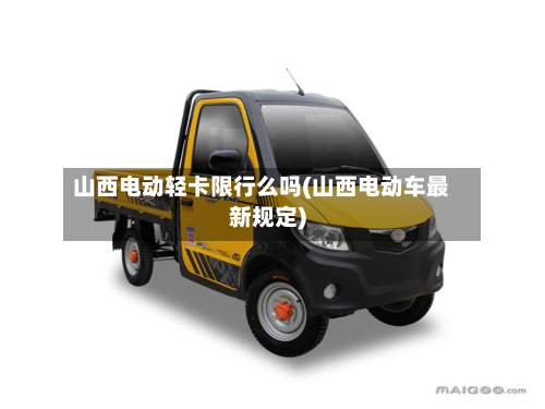 山西电动轻卡限行么吗(山西电动车最新规定)-第2张图片