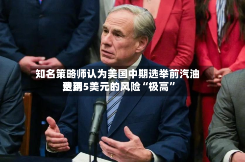 知名策略师认为美国中期选举前汽油费用达到5美元的风险“极高”