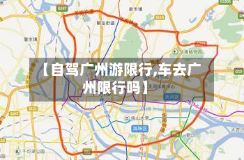 【自驾广州游限行,车去广州限行吗】-第2张图片
