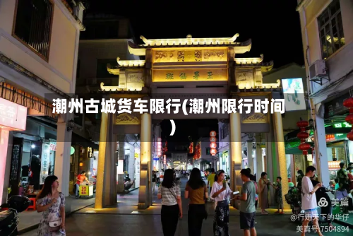 潮州古城货车限行(潮州限行时间)