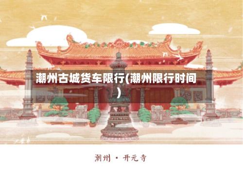 潮州古城货车限行(潮州限行时间)-第2张图片