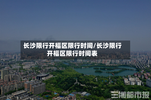 长沙限行开福区限行时间/长沙限行开福区限行时间表-第2张图片