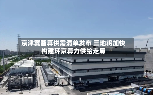 京津冀智算供需清单发布 三地将加快构建环京算力供给走廊