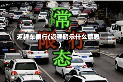 返程车限行(返程暗示什么意思)